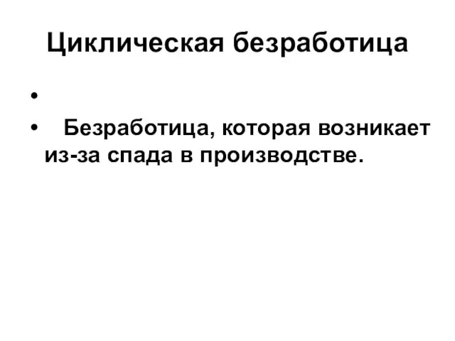 Циклическая безработица Безработица, которая возникает из-за спада в производстве.