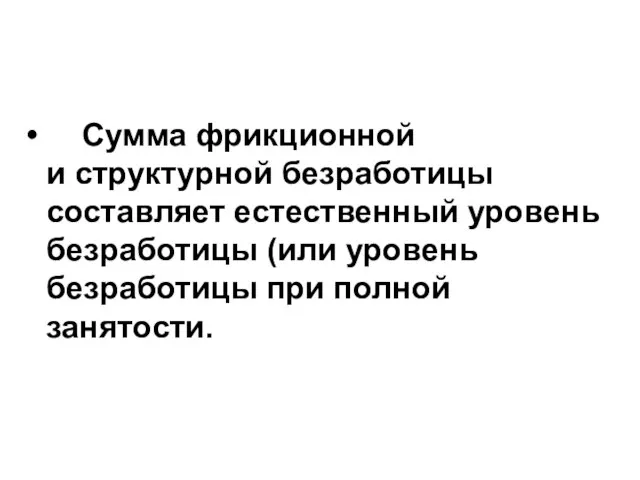 Сумма фрикционной и структурной безработицы составляет естественный уровень безработицы (или уровень безработицы при полной занятости.