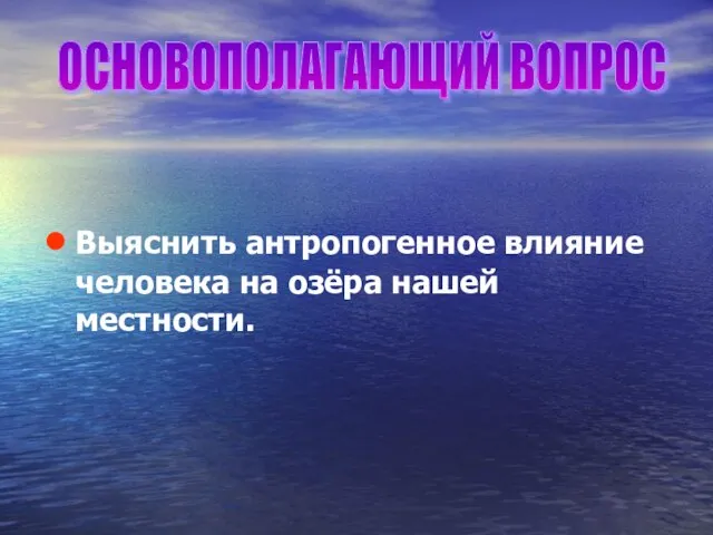 Выяснить антропогенное влияние человека на озёра нашей местности. ОСНОВОПОЛАГАЮЩИЙ ВОПРОС