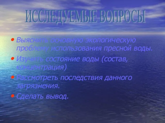 Выяснить основную экологическую проблему использования пресной воды. Изучить состояние воды (состав, концентрация)