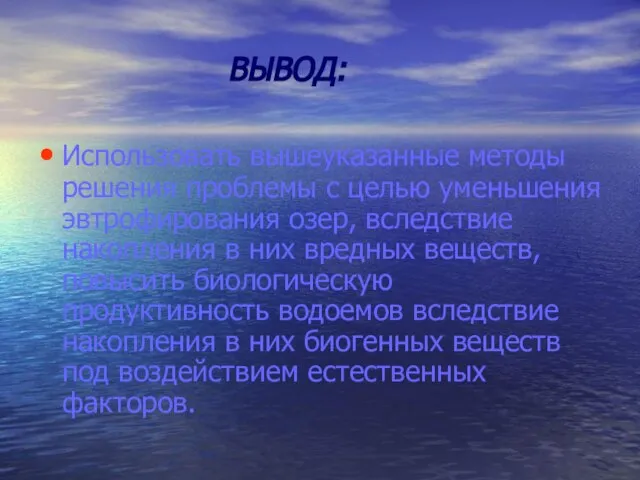 ВЫВОД: Использовать вышеуказанные методы решения проблемы с целью уменьшения эвтрофирования озер, вследствие