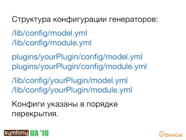 Структура конфигурации генераторов: /lib/config/model.yml /lib/config/module.yml plugins/yourPlugin/config/model.yml plugins/yourPlugin/config/module.yml /lib/config/yourPlugin/model.yml /lib/config/yourPlugin/module.yml Конфиги указаны в порядке перекрытия.