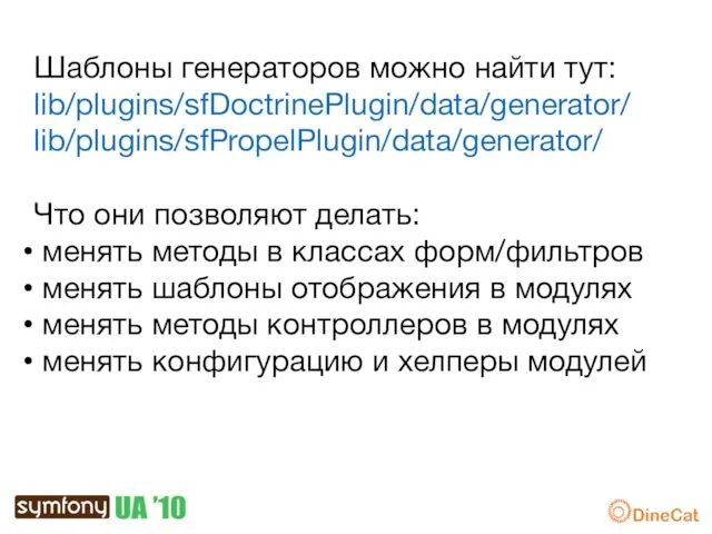 Шаблоны генераторов можно найти тут: lib/plugins/sfDoctrinePlugin/data/generator/ lib/plugins/sfPropelPlugin/data/generator/ Что они позволяют делать: менять