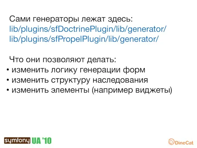 Сами генераторы лежат здесь: lib/plugins/sfDoctrinePlugin/lib/generator/ lib/plugins/sfPropelPlugin/lib/generator/ Что они позволяют делать: изменить логику