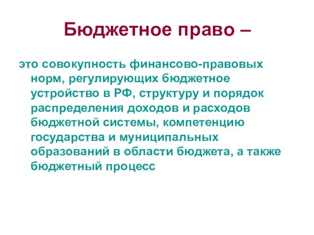 Бюджетное право – это совокупность финансово-правовых норм, регулирующих бюджетное устройство в РФ,