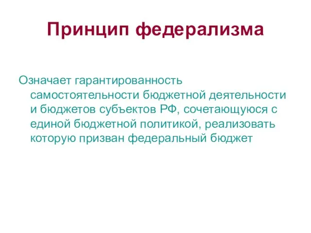 Принцип федерализма Означает гарантированность самостоятельности бюджетной деятельности и бюджетов субъектов РФ, сочетающуюся