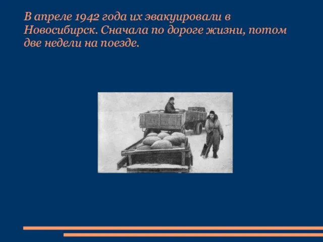 В апреле 1942 года их эвакуировали в Новосибирск. Сначала по дороге жизни,