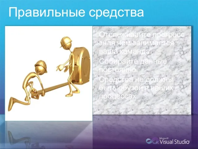 Правильные средства Отслеживайте прогресс зная чем занимается ваша команда. Собирайте данные постоянно.