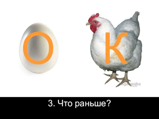 3. Что раньше? О К