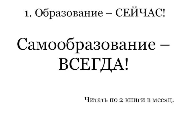 1. Образование – СЕЙЧАС! Самообразование – ВСЕГДА! Читать по 2 книги в месяц.