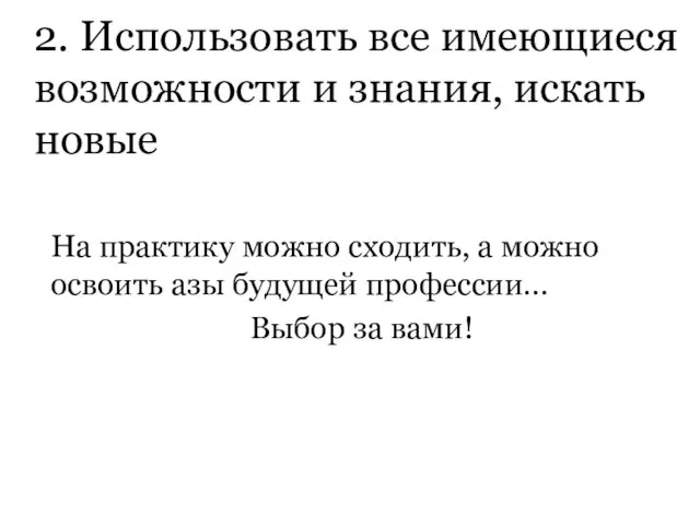 2. Использовать все имеющиеся возможности и знания, искать новые На практику можно