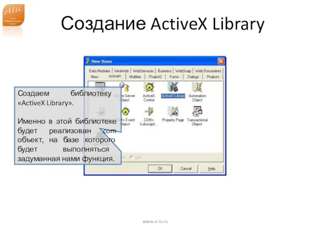 Создание ActiveX Library www.a-is.ru Создаем библиотеку «ActiveX Library». Именно в этой библиотеке