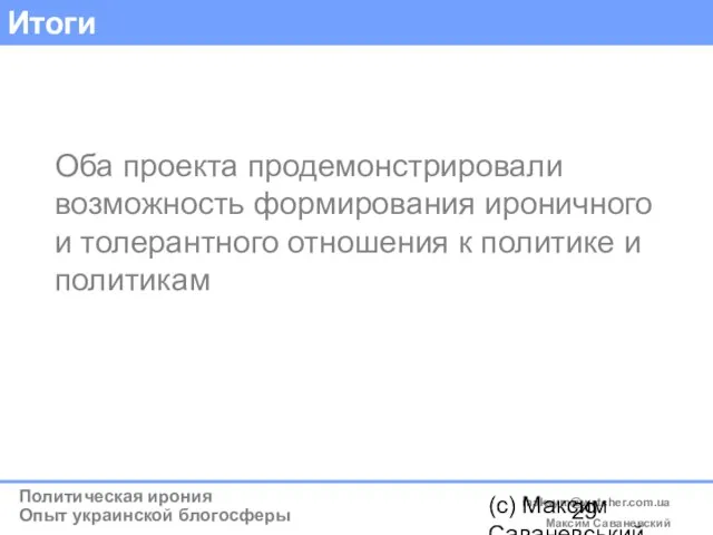 (c) Максим Саваневський maksym@watcher.com.ua Итоги Оба проекта продемонстрировали возможность формирования ироничного и