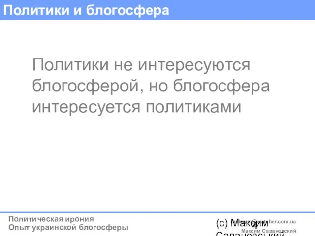 (c) Максим Саваневський maksym@watcher.com.ua Политики и блогосфера Политики не интересуются блогосферой, но блогосфера интересуется политиками