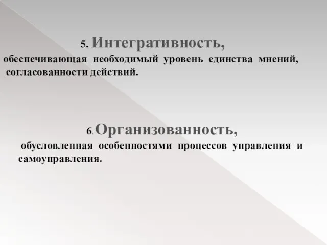 5. Интегративность, обеспечивающая необходимый уровень единства мнений, согласованности действий. 6. Организованность, обусловленная