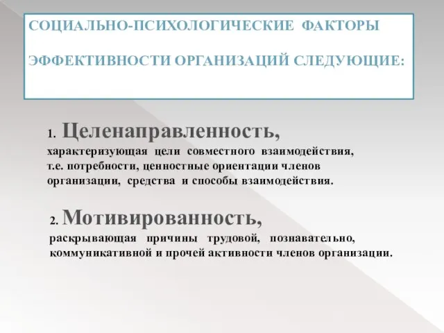 СОЦИАЛЬНО-ПСИХОЛОГИЧЕСКИЕ ФАКТОРЫ ЭФФЕКТИВНОСТИ ОРГАНИЗАЦИЙ СЛЕДУЮЩИЕ: 1. Целенаправленность, характеризующая цели совместного взаимодействия, т.е.