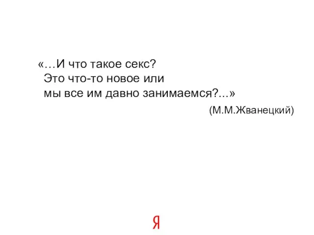 «…И что такое секс? Это что-то новое или мы все им давно занимаемся?...» (М.М.Жванецкий)