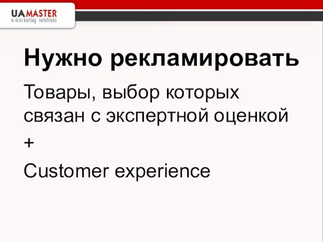 Нужно рекламировать Товары, выбор которых связан с экспертной оценкой + Customer experience