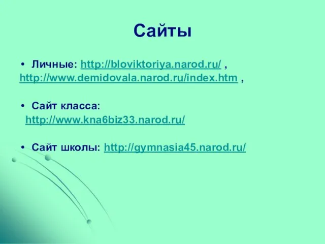 Сайты Личные: http://bloviktoriya.narod.ru/ , http://www.demidovala.narod.ru/index.htm , Сайт класса: http://www.kna6biz33.narod.ru/ Сайт школы: http://gymnasia45.narod.ru/