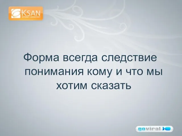 Форма всегда следствие понимания кому и что мы хотим сказать