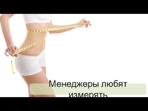 Менеджеры любят измерять