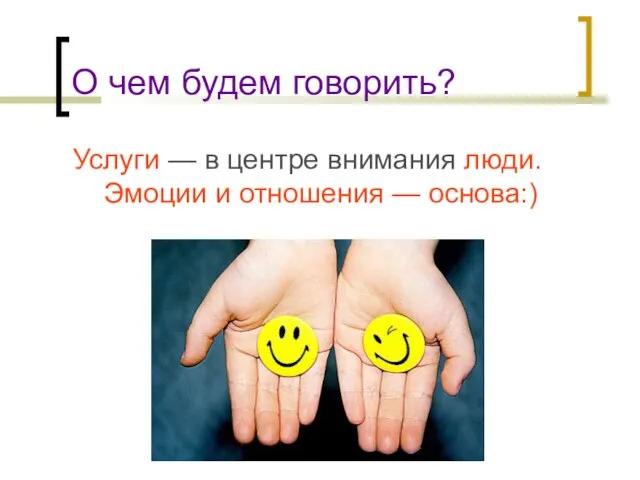 О чем будем говорить? Услуги — в центре внимания люди. Эмоции и отношения — основа:)