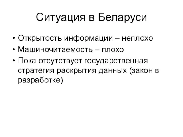 Ситуация в Беларуси Открытость информации – неплохо Машиночитаемость – плохо Пока отсутствует