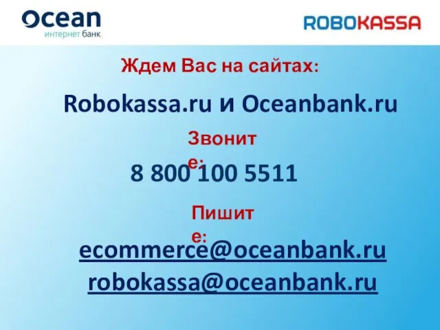 Robokassa.ru и Oceanbank.ru 8 800 100 5511 ecommerce@oceanbank.ru robokassa@oceanbank.ru Пишите: Ждем Вас на сайтах: Звоните: