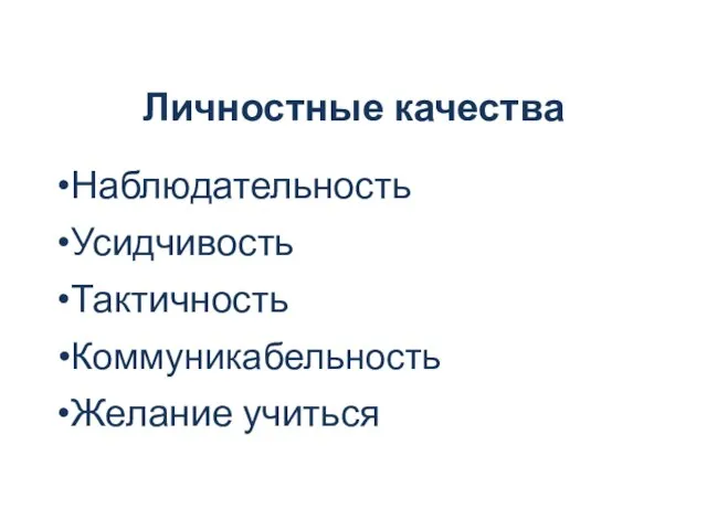 Личностные качества Наблюдательность Усидчивость Тактичность Коммуникабельность Желание учиться