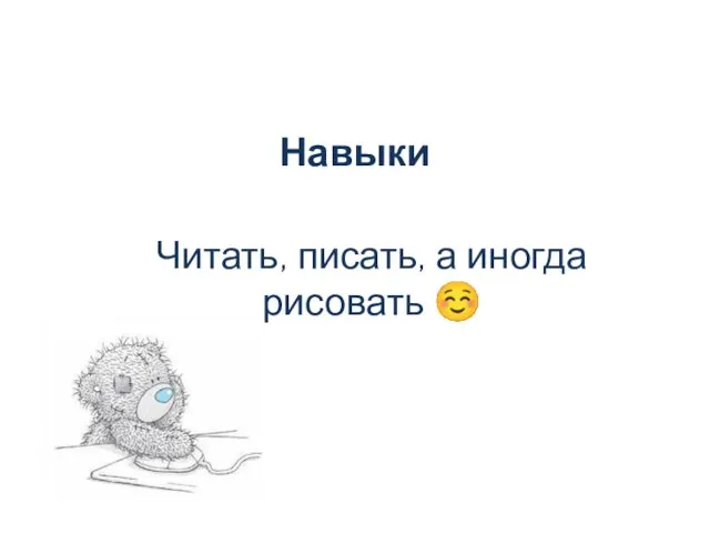 Навыки Читать, писать, а иногда рисовать ☺