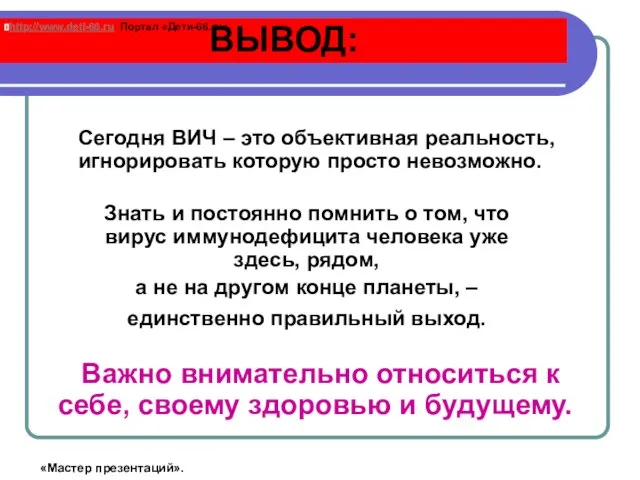 ВЫВОД: Знать и постоянно помнить о том, что вирус иммунодефицита человека уже