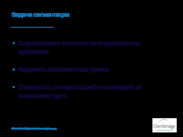 Задачи сегментации Сгруппировать клиентов по определенным признакам Выделить приоритетные группы Определить алгоритмы