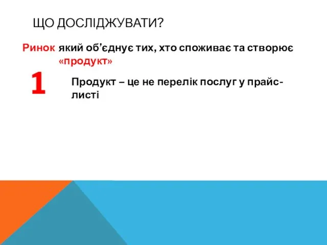 ЩО ДОСЛІДЖУВАТИ? Ринок Продукт – це не перелік послуг у прайс-листі 1