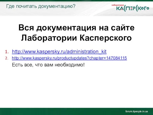 Где почитать документацию? forum.itpeople.in.ua Вся документация на сайте Лаборатории Касперского http://www.kaspersky.ru/administration_kit http://www.kaspersky.ru/productupdates?chapter=147084115