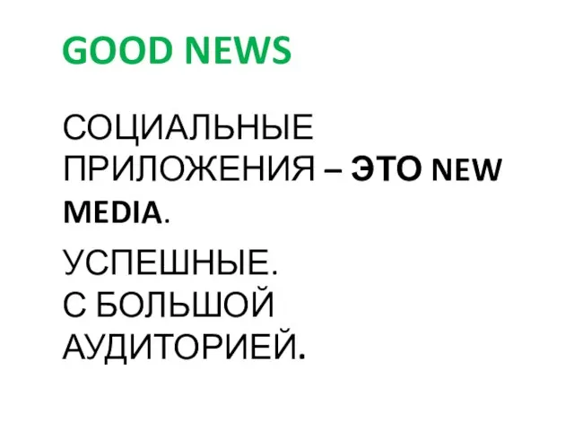 СОЦИАЛЬНЫЕ ПРИЛОЖЕНИЯ – ЭТО NEW MEDIA. УСПЕШНЫЕ. С БОЛЬШОЙ АУДИТОРИЕЙ. GOOD NEWS