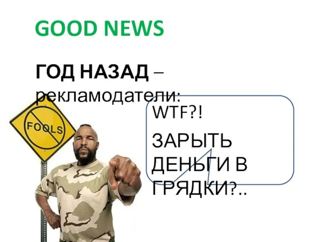 ГОД НАЗАД – рекламодатели: GOOD NEWS WTF?! ЗАРЫТЬ ДЕНЬГИ В ГРЯДКИ?..