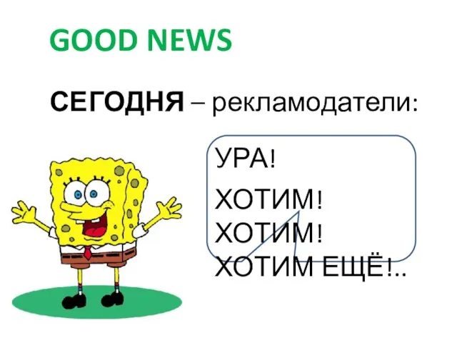 СЕГОДНЯ – рекламодатели: GOOD NEWS УРА! ХОТИМ! ХОТИМ! ХОТИМ ЕЩЁ!..