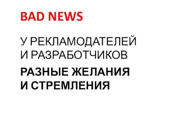 У РЕКЛАМОДАТЕЛЕЙ И РАЗРАБОТЧИКОВ РАЗНЫЕ ЖЕЛАНИЯ И СТРЕМЛЕНИЯ BAD NEWS