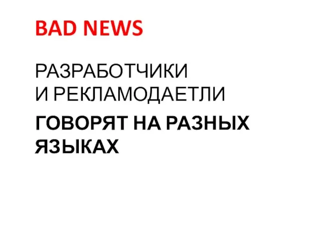 РАЗРАБОТЧИКИ И РЕКЛАМОДАЕТЛИ ГОВОРЯТ НА РАЗНЫХ ЯЗЫКАХ BAD NEWS