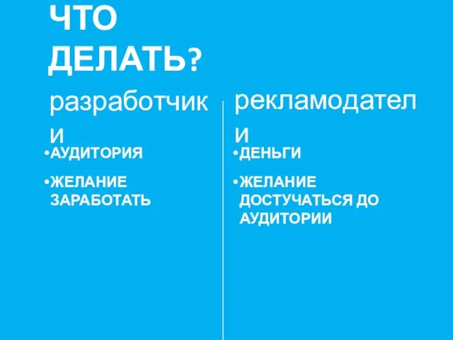 разработчики ЧТО ДЕЛАТЬ? рекламодатели АУДИТОРИЯ ЖЕЛАНИЕ ЗАРАБОТАТЬ ДЕНЬГИ ЖЕЛАНИЕ ДОСТУЧАТЬСЯ ДО АУДИТОРИИ