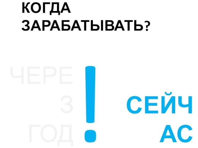 КОГДА ЗАРАБАТЫВАТЬ? ЧЕРЕЗ ГОД СЕЙЧАС