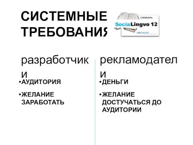 СИСТЕМНЫЕ ТРЕБОВАНИЯ разработчики рекламодатели АУДИТОРИЯ ЖЕЛАНИЕ ЗАРАБОТАТЬ ДЕНЬГИ ЖЕЛАНИЕ ДОСТУЧАТЬСЯ ДО АУДИТОРИИ