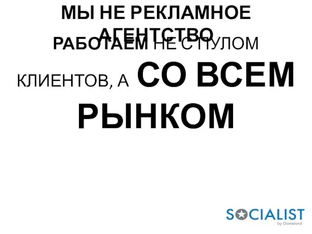 РАБОТАЕМ НЕ С ПУЛОМ КЛИЕНТОВ, А СО ВСЕМ РЫНКОМ МЫ НЕ РЕКЛАМНОЕ АГЕНТСТВО