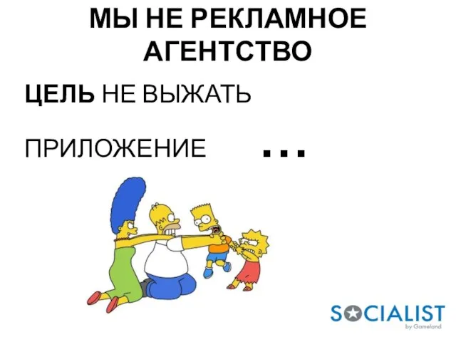 ЦЕЛЬ НЕ ВЫЖАТЬ ПРИЛОЖЕНИЕ … МЫ НЕ РЕКЛАМНОЕ АГЕНТСТВО