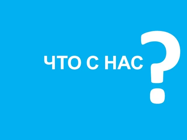 ЧТО С НАС ?