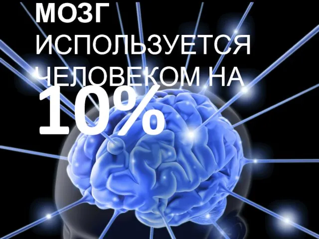 10% МОЗГ ИСПОЛЬЗУЕТСЯ ЧЕЛОВЕКОМ НА