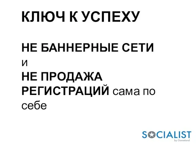 КЛЮЧ К УСПЕХУ НЕ БАННЕРНЫЕ СЕТИ и НЕ ПРОДАЖА РЕГИСТРАЦИЙ сама по себе