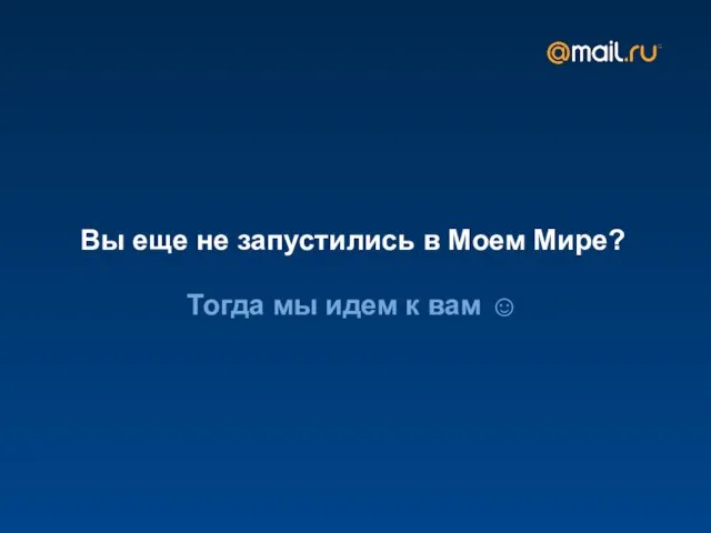 Вы еще не запустились в Моем Мире? Тогда мы идем к вам ☺