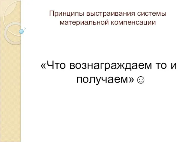 Принципы выстраивания системы материальной компенсации «Что вознаграждаем то и получаем»☺