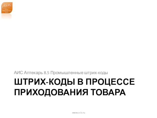 ШТРИХ-КОДЫ В ПРОЦЕССЕ ПРИХОДОВАНИЯ ТОВАРА АИС Аптекарь 8.5 Промышленные штрих-коды www.a-is.ru